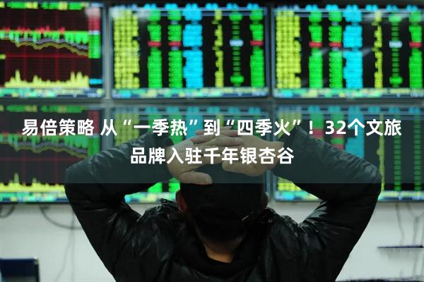 易倍策略 从“一季热”到“四季火”！32个文旅品牌入驻千年银杏谷