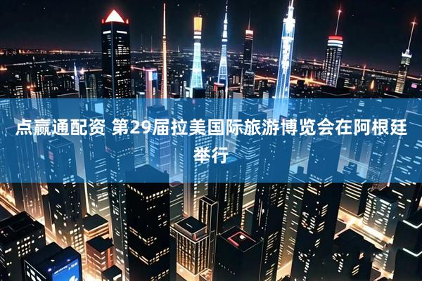 点赢通配资 第29届拉美国际旅游博览会在阿根廷举行