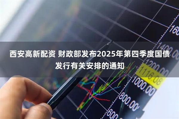 西安高新配资 财政部发布2025年第四季度国债发行有关安排的通知